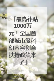 最高补贴1000万元！全国首部城市级科幻内容创育扶持政策来了