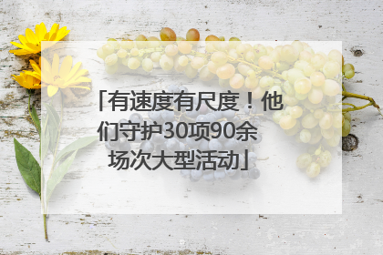 有速度有尺度！他们守护30项90余场次大型活动