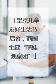 望京儿童友好生活节启幕，商圈组建“萌娃观察团”