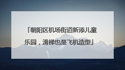 朝阳区机场街道新添儿童乐园，滑梯也是飞机造型