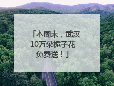 本周末，武汉10万朵栀子花免费送！