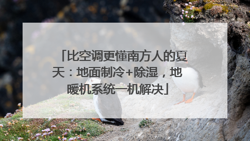 比空调更懂南方人的夏天：地面制冷+除湿，地暖机系统一机解决