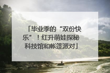 毕业季的“双份快乐”！红升萌娃探秘科技馆和帐篷派对