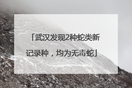 武汉发现2种蛇类新记录种，均为无毒蛇