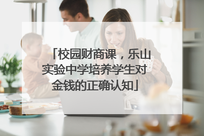校园财商课，乐山实验中学培养学生对金钱的正确认知