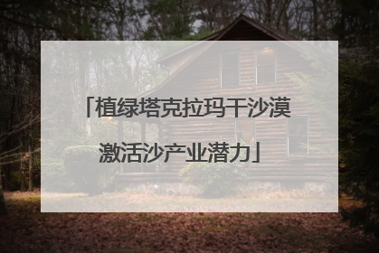 植绿塔克拉玛干沙漠 激活沙产业潜力