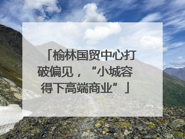 榆林国贸中心打破偏见，“小城容得下高端商业”