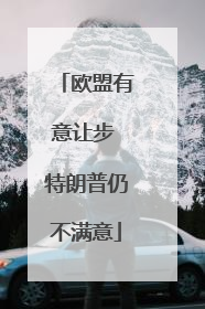 欧盟有意让步 特朗普仍不满意
