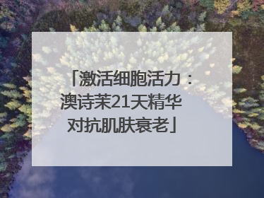 激活细胞活力：澳诗茉21天精华对抗肌肤衰老