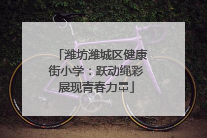 潍坊潍城区健康街小学：跃动绳彩展现青春力量