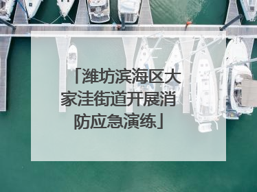 潍坊滨海区大家洼街道开展消防应急演练