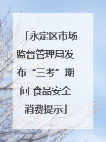 永定区市场监督管理局发布“三考”期间 食品安全消费提示