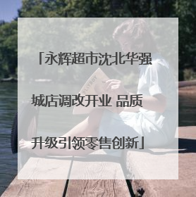 永辉超市沈北华强城店调改开业 品质升级引领零售创新