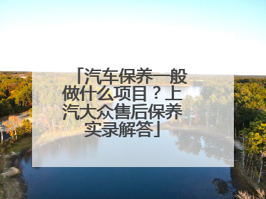 汽车保养一般做什么项目？上汽大众售后保养实录解答