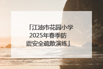 江油市花园小学2025年春季防震安全疏散演练