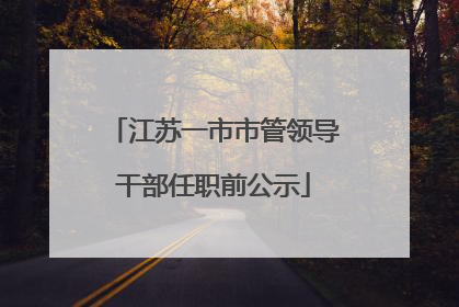 江苏一市市管领导干部任职前公示