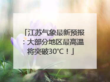 江苏气象最新预报：大部分地区最高温将突破30℃！