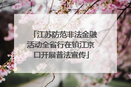 江苏防范非法金融活动全省行在镇江京口开展普法宣传