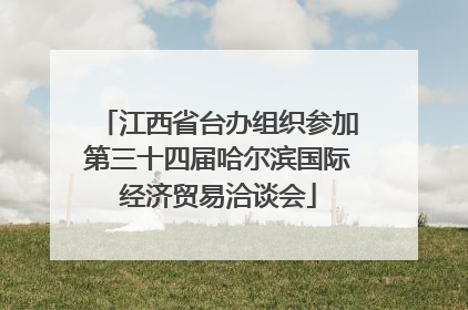 江西省台办组织参加第三十四届哈尔滨国际经济贸易洽谈会