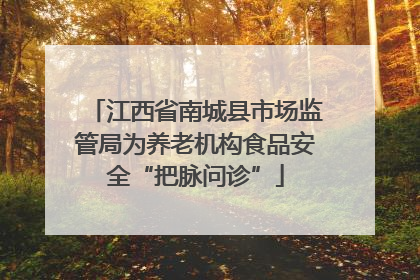 江西省南城县市场监管局为养老机构食品安全“把脉问诊”