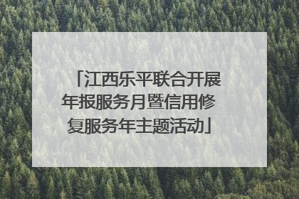 江西乐平联合开展年报服务月暨信用修复服务年主题活动