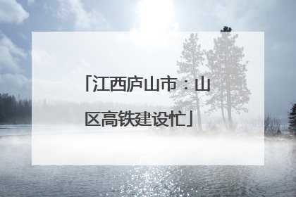 江西庐山市：山区高铁建设忙