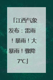江西气象发布：雷雨！暴雨！大暴雨！骤降7℃