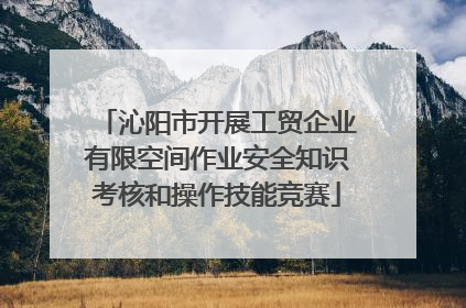 沁阳市开展工贸企业有限空间作业安全知识考核和操作技能竞赛
