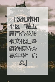 沈阳市和平区“第五届百合花旗袍文化汇暨旗袍模特秀嘉年华”启幕