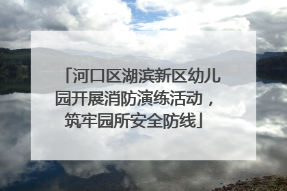 河口区湖滨新区幼儿园开展消防演练活动，筑牢园所安全防线