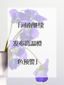 河南继续发布高温橙色预警