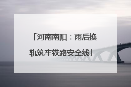 河南南阳：雨后换轨筑牢铁路安全线