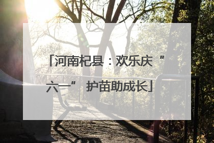河南杞县：欢乐庆“六一” 护苗助成长
