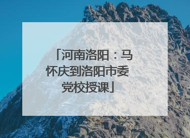 河南洛阳：马怀庆到洛阳市委党校授课
