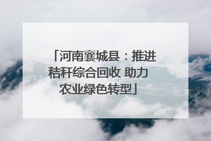 河南襄城县：推进秸秆综合回收 助力农业绿色转型