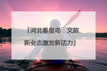 河北秦皇岛：文旅新业态激发新活力