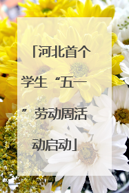 河北首个学生“五一”劳动周活动启动