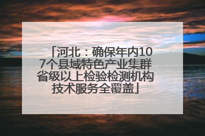 河北：确保年内107个县域特色产业集群省级以上检验检测机构技术服务全覆盖