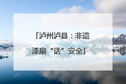 泸州泸县：非遗漆扇“话”安全