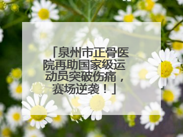 泉州市正骨医院再助国家级运动员突破伤痛，赛场逆袭！