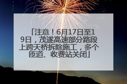 注意！6月17日至19日，茂遂高速部分路段上跨天桥拆除施工，多个匝道、收费站关闭