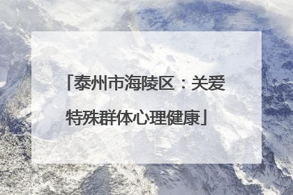 泰州市海陵区：关爱特殊群体心理健康
