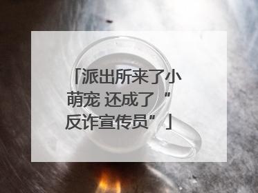 派出所来了小萌宠 还成了“反诈宣传员”