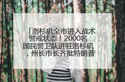 洛杉矶全市进入战术警戒状态！2000名国民警卫队进驻洛杉矶，州长市长齐批特朗普“制造混乱”