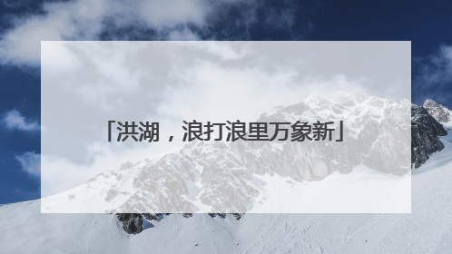 洪湖，浪打浪里万象新