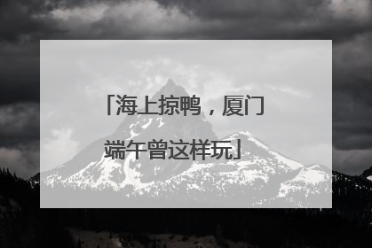 海上掠鸭，厦门端午曾这样玩