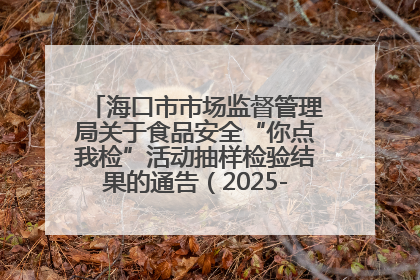 海口市市场监督管理局关于食品安全“你点我检”活动抽样检验结果的通告（2025-001期）