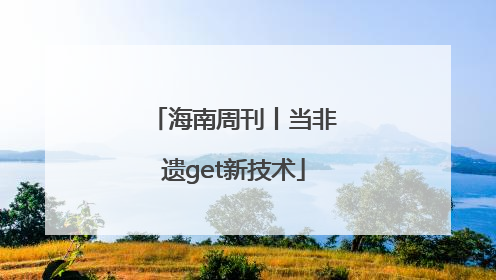 海南周刊丨当非遗get新技术