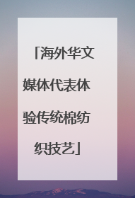 海外华文媒体代表体验传统棉纺织技艺