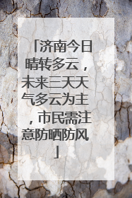 济南今日晴转多云，未来三天天气多云为主，市民需注意防晒防风